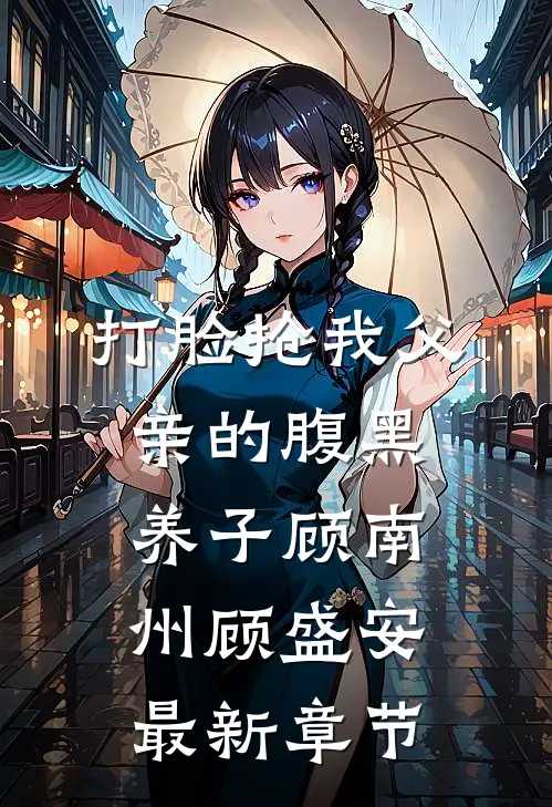 打脸抢我父亲的腹黑养子顾南州顾盛安最新章节
