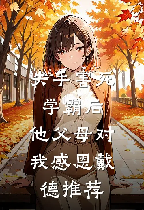 失手害死学霸后，他父母对我感恩戴德推荐