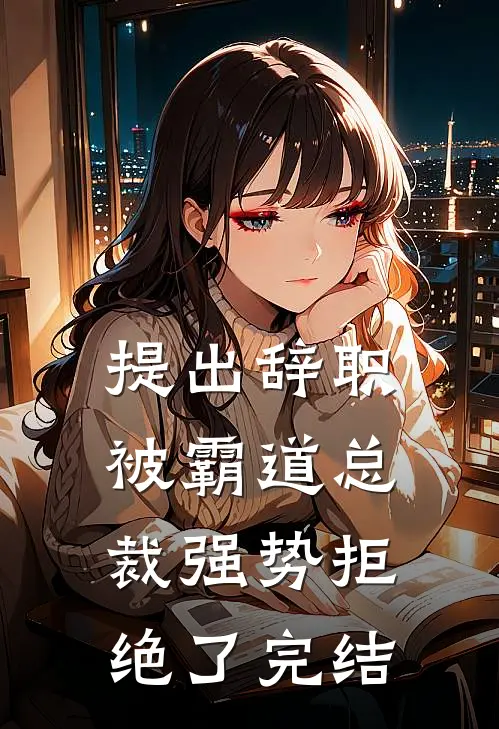 提出辞职，被霸道总裁强势拒绝了完结