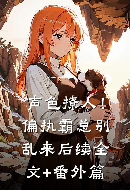 声色撩人！偏执霸总别乱来后续全文+番外篇