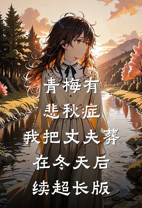 青梅有悲秋症，我把丈夫葬在冬天后续超长版