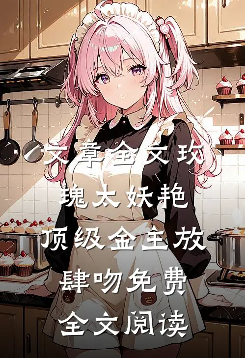 文章全文玫瑰太妖艳,顶级金主放肆吻免费全文阅读