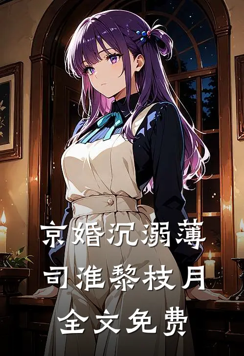 京婚沉溺薄司淮黎枝月全文免费