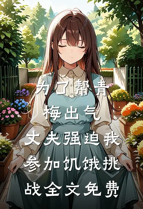 为了帮青梅出气，丈夫强迫我参加饥饿挑战全文免费