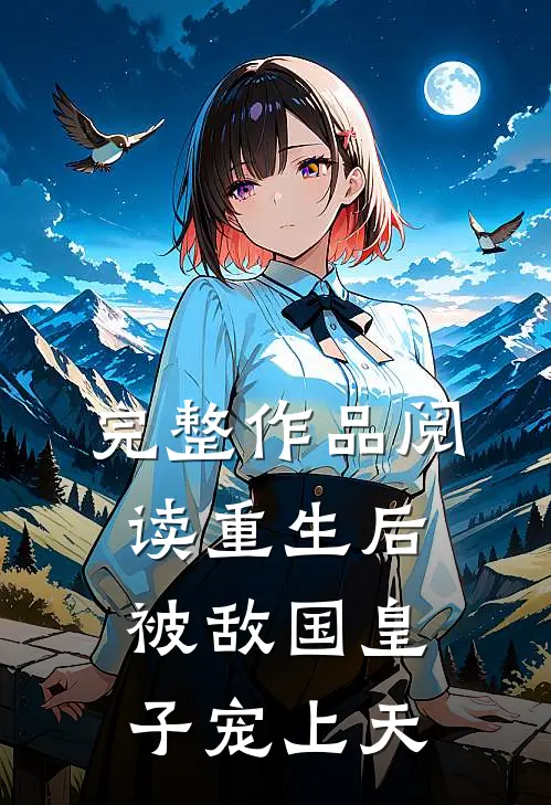 完整作品阅读重生后被敌国皇子宠上天