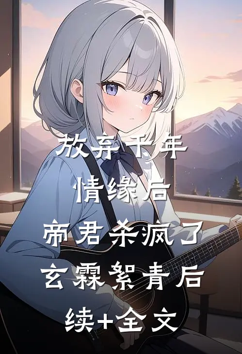 放弃千年情缘后，帝君杀疯了玄霖絮青后续+全文