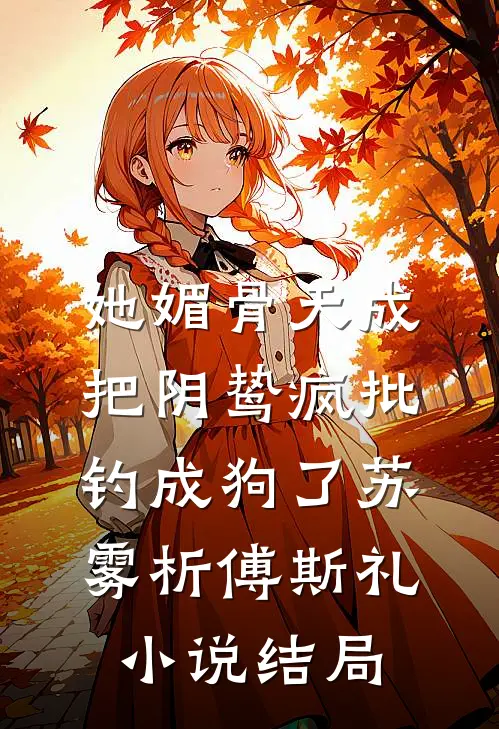 她媚骨天成，把阴鸷疯批钓成狗了苏雾析傅斯礼小说结局