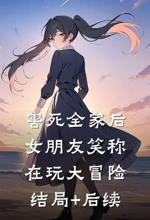 害死全家后，女朋友笑称在玩大冒险结局+后续