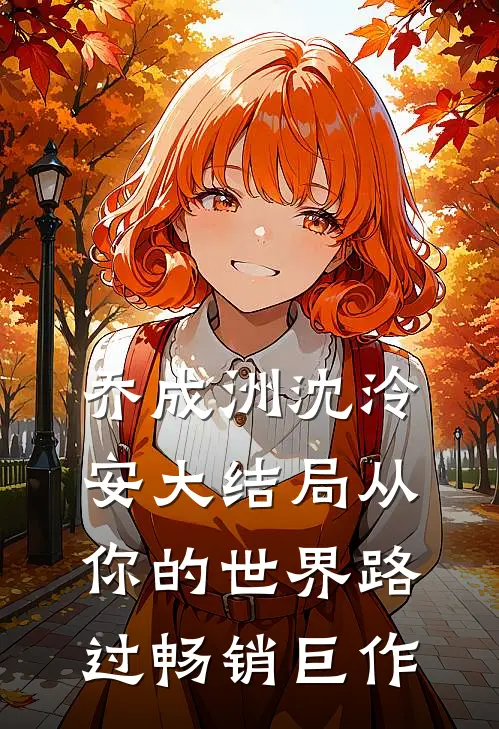 乔成洲沈泠安大结局从你的世界路过畅销巨作