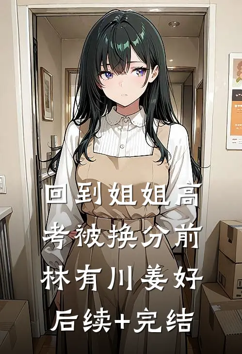 回到姐姐高考被换分前林有川姜好后续+完结