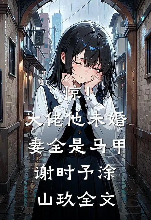 惊！大佬他未婚妻全是马甲谢时予涂山玖全文