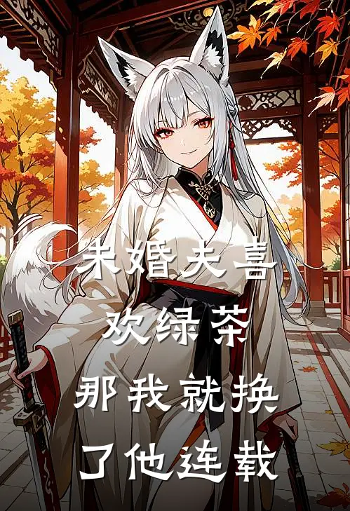 未婚夫喜欢绿茶，那我就换了他连载