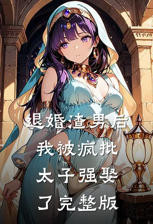 退婚渣男后，我被疯批太子强娶了完整版