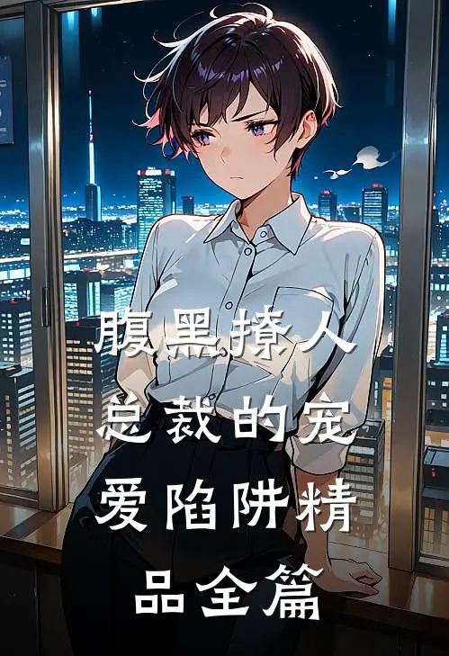 腹黑撩人：总裁的宠爱陷阱精品全篇