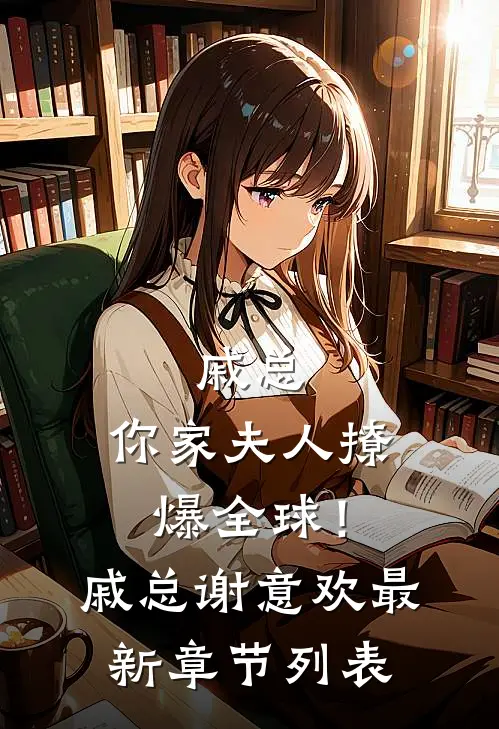戚总，你家夫人撩爆全球！戚总谢意欢最新章节列表