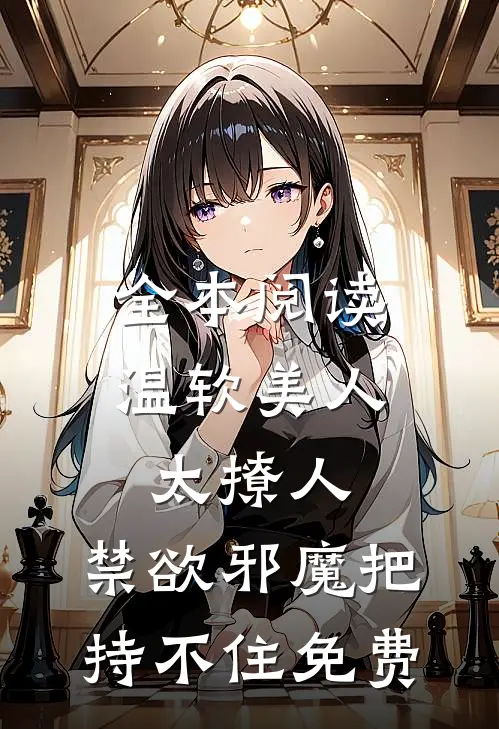 全本阅读温软美人太撩人,禁欲邪魔把持不住 免费