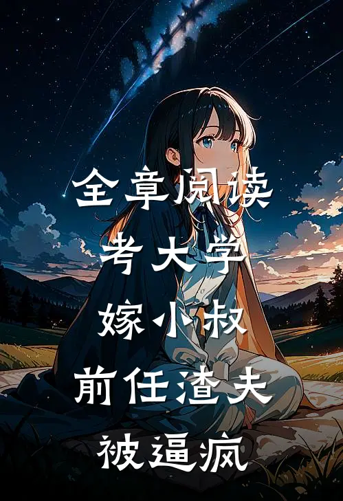 全章阅读考大学，嫁小叔，前任渣夫被逼疯