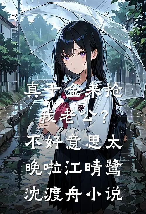 真千金来抢我老公？不好意思太晚啦江晴鹭沈渡舟小说
