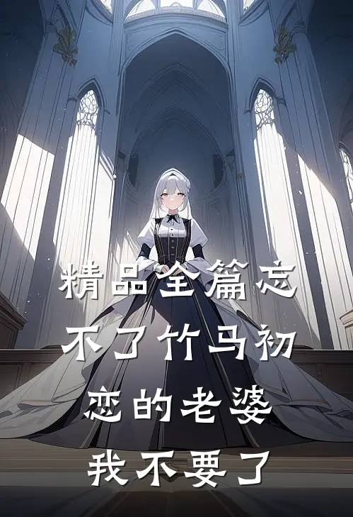 精品全篇忘不了竹马初恋的老婆，我不要了