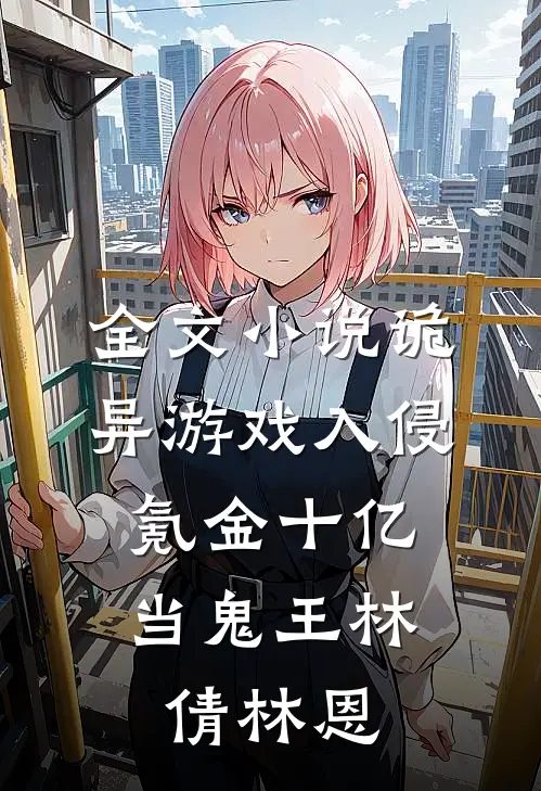 全文小说诡异游戏入侵，氪金十亿当鬼王林倩林恩
