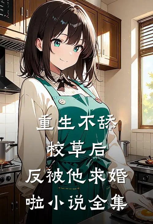 重生不舔校草后，反被他求婚啦小说全集