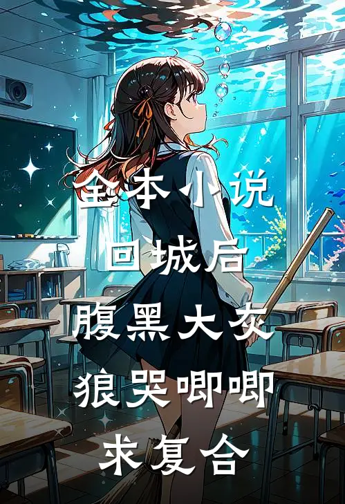 全本小说回城后，腹黑大灰狼哭唧唧求复合