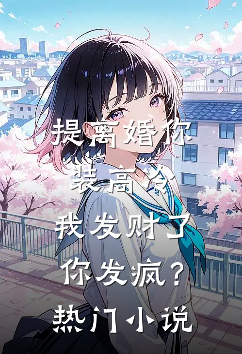 提离婚你装高冷，我发财了你发疯？热门小说