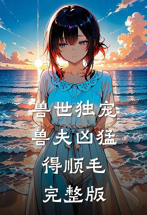 兽世独宠：兽夫凶猛，得顺毛完整版