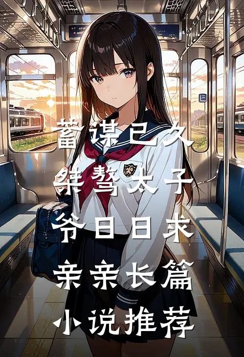 蓄谋已久：桀骜太子爷日日求亲亲长篇小说推荐