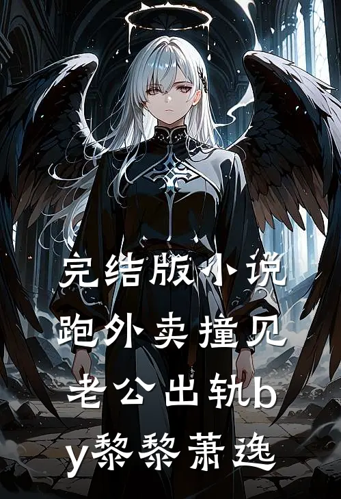 完结版小说跑外卖撞见老公出轨by黎黎萧逸