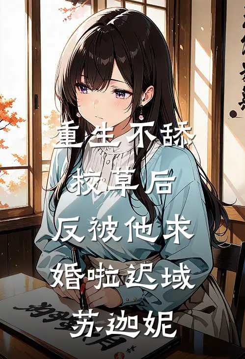 重生不舔校草后，反被他求婚啦迟域苏迦妮