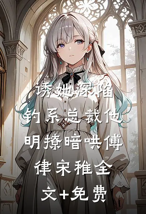 诱她深陷，钓系总裁他明撩暗哄傅律宋稚全文+免费