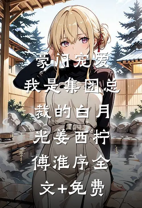 豪门宠爱：我是集团总裁的白月光姜西柠傅淮序全文+免费