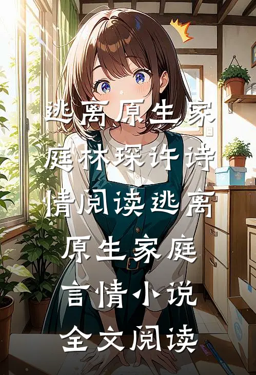 逃离原生家庭林琛许诗情阅读_逃离原生家庭言情小说全文阅读