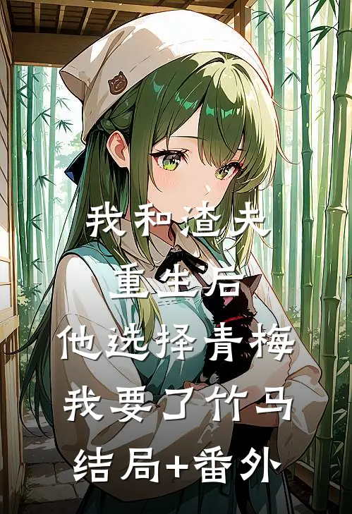我和渣夫重生后，他选择青梅我要了竹马结局+番外