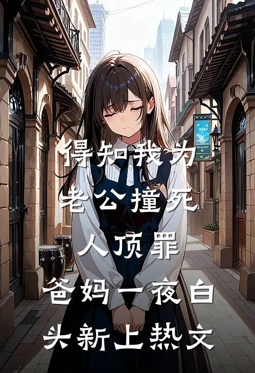 得知我为老公撞死人顶罪，爸妈一夜白头新上热文