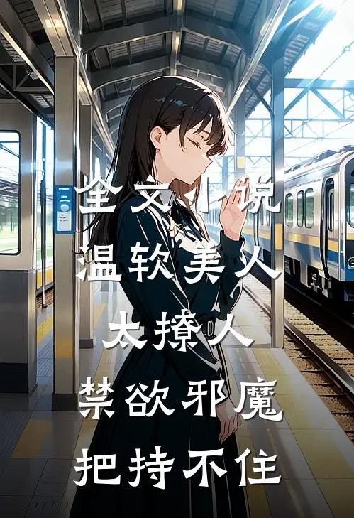 全文小说温软美人太撩人，禁欲邪魔把持不住