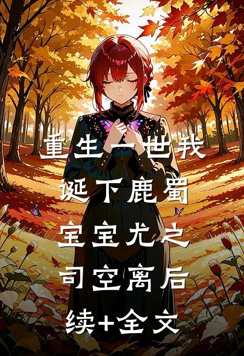 重生一世我诞下鹿蜀宝宝尤之司空离后续+全文