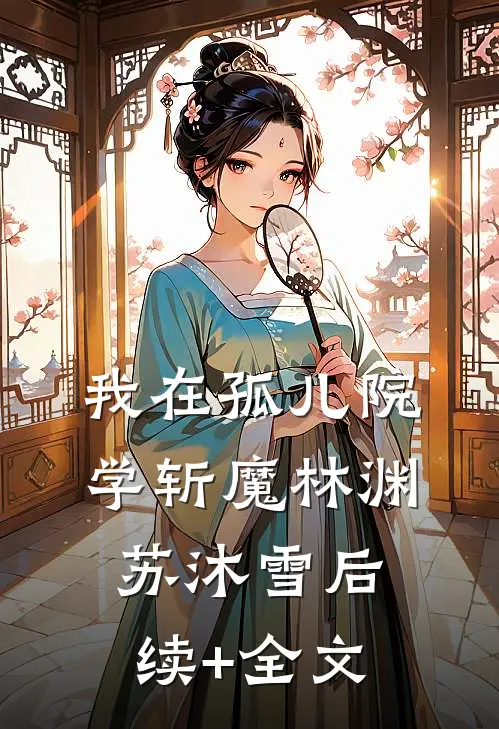 我在孤儿院学斩魔林渊苏沐雪后续+全文