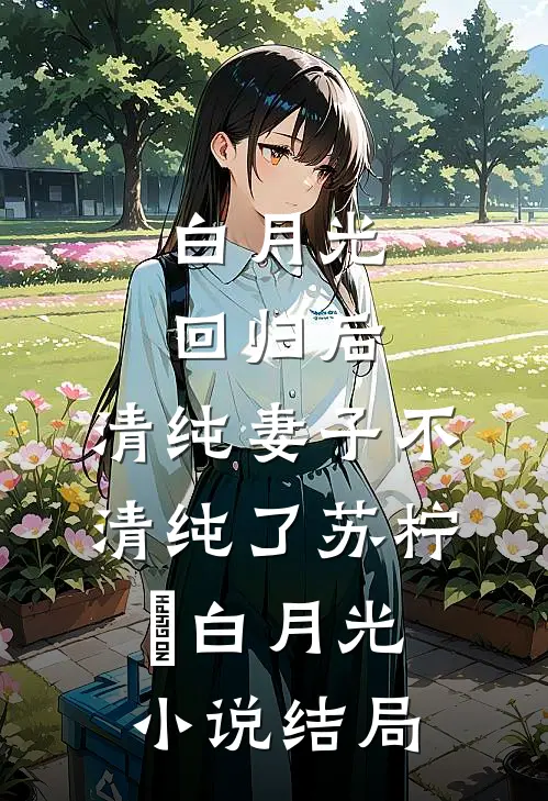 白月光回归后，清纯妻子不清纯了苏柠玥白月光小说结局