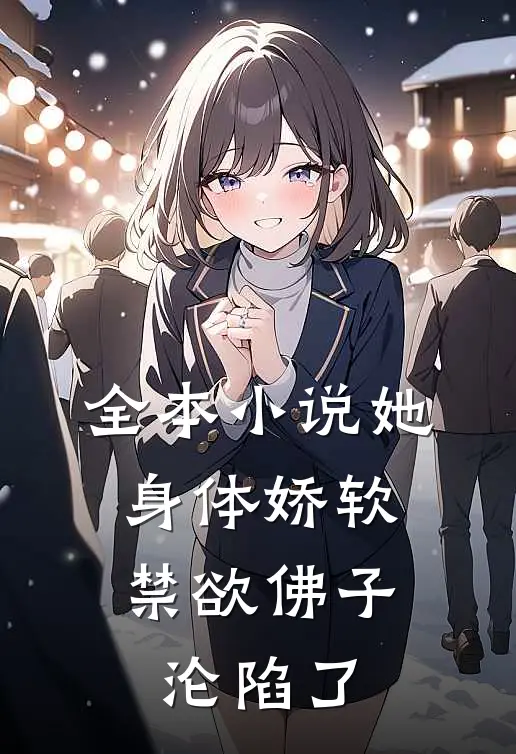 全本小说她身体娇软，禁欲佛子沦陷了