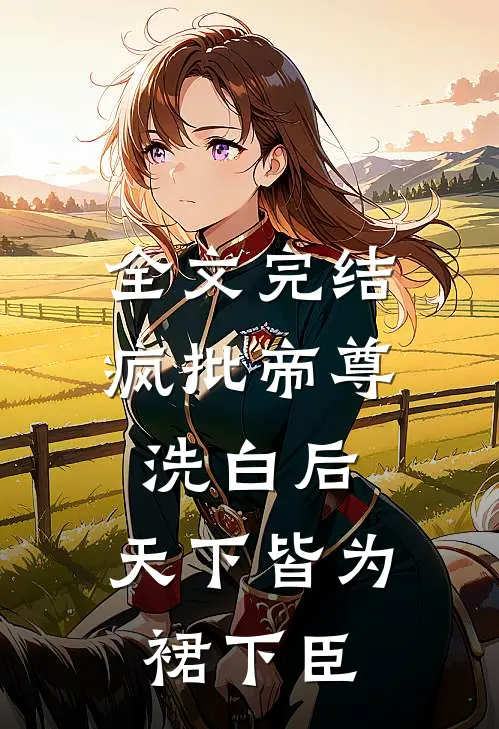 全文完结疯批帝尊洗白后，天下皆为裙下臣