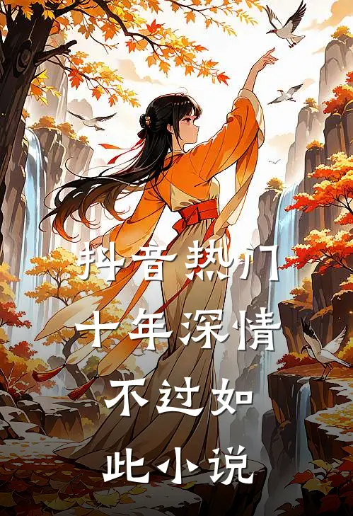 抖音热门十年深情，不过如此小说