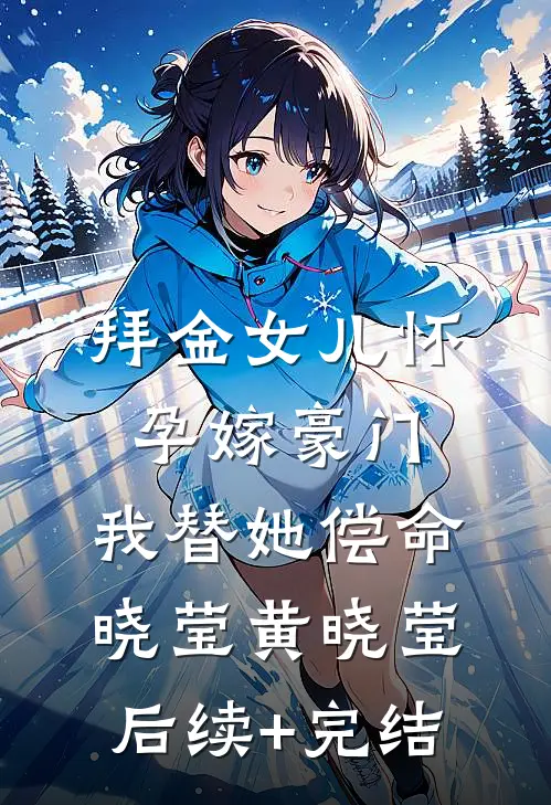 拜金女儿怀孕嫁豪门，我替她偿命晓莹黄晓莹后续+完结
