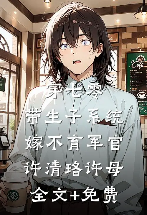 穿七零：带生子系统，嫁不育军官许清珞许母全文+免费