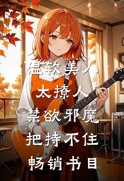 温软美人太撩人，禁欲邪魔把持不住畅销书目