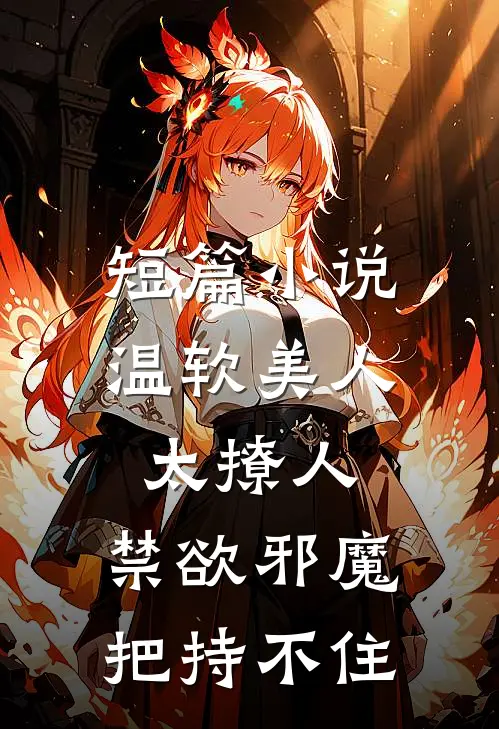 短篇小说温软美人太撩人，禁欲邪魔把持不住
