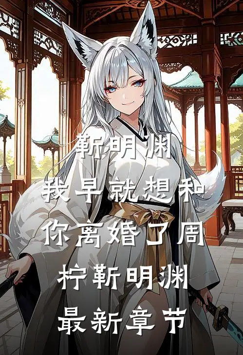 靳明渊，我早就想和你离婚了周柠靳明渊最新章节