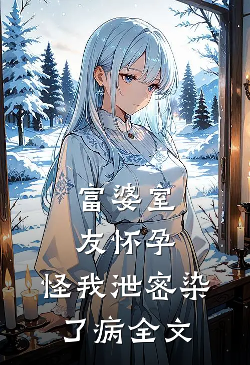 富婆室友怀孕，怪我泄密染了病全文