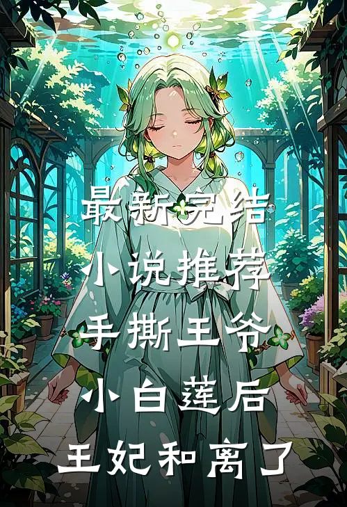 最新完结小说推荐手撕王爷小白莲后，王妃和离了
